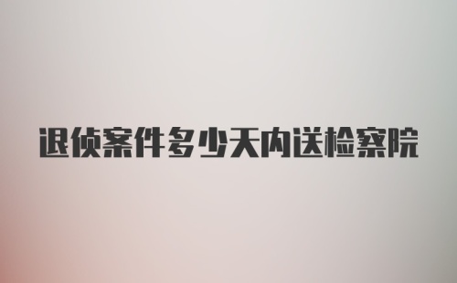 退侦案件多少天内送检察院