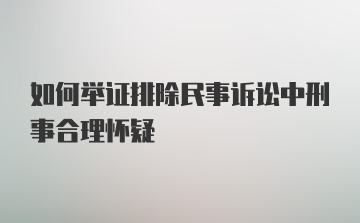 如何举证排除民事诉讼中刑事合理怀疑