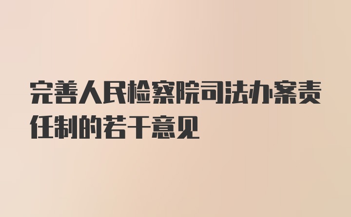 完善人民检察院司法办案责任制的若干意见