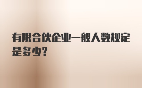 有限合伙企业一般人数规定是多少？