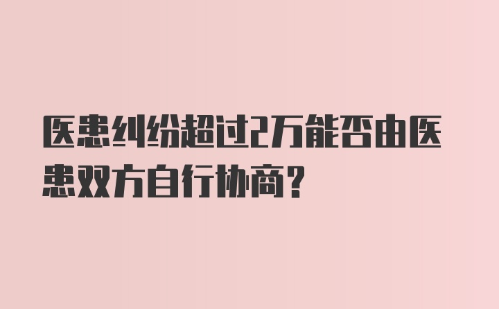 医患纠纷超过2万能否由医患双方自行协商?