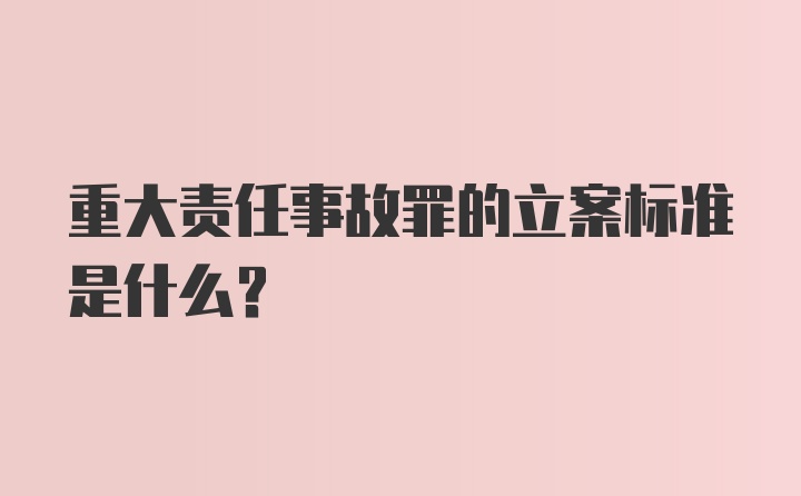 重大责任事故罪的立案标准是什么？