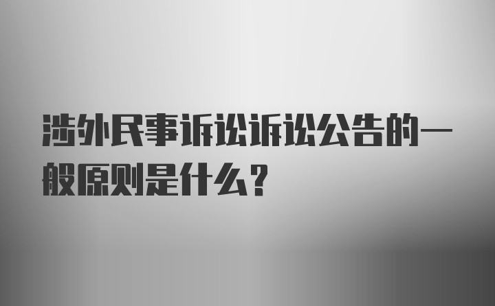 涉外民事诉讼诉讼公告的一般原则是什么？