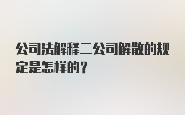 公司法解释二公司解散的规定是怎样的？