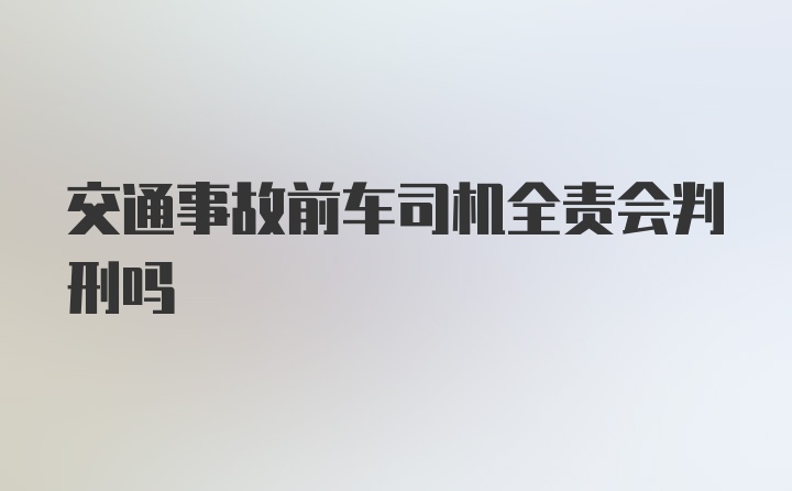 交通事故前车司机全责会判刑吗