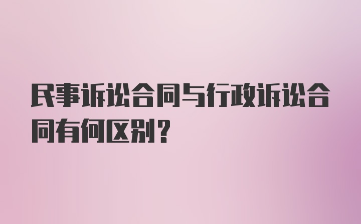 民事诉讼合同与行政诉讼合同有何区别？