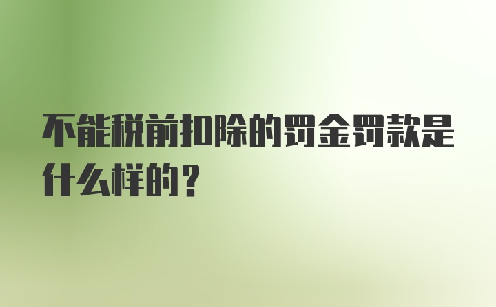 不能税前扣除的罚金罚款是什么样的?