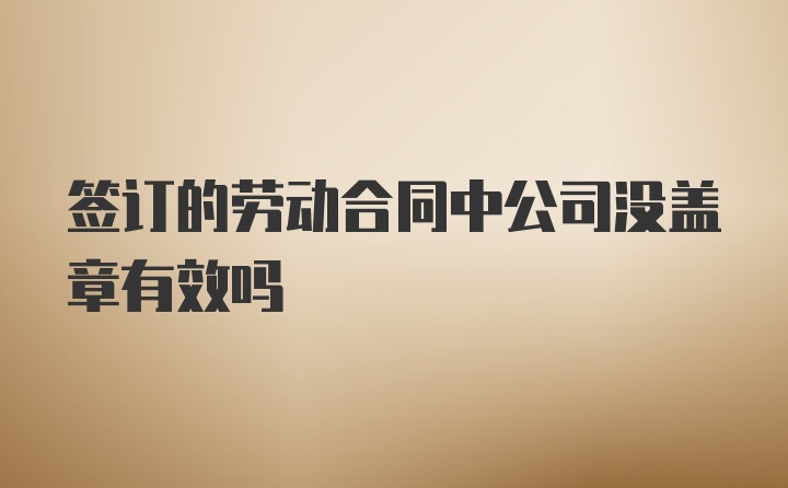 签订的劳动合同中公司没盖章有效吗