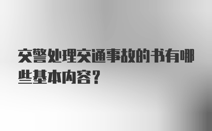 交警处理交通事故的书有哪些基本内容？