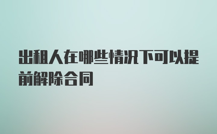 出租人在哪些情况下可以提前解除合同