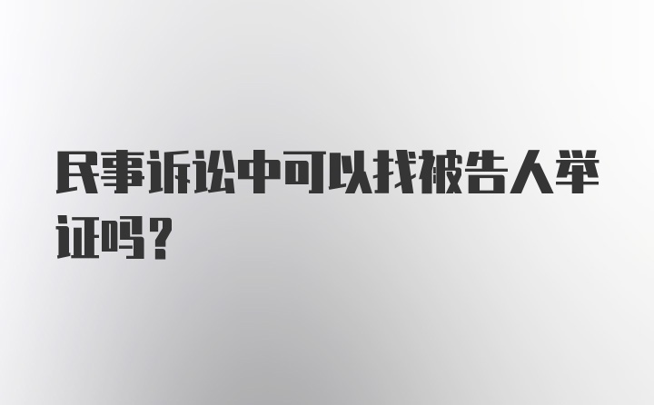 民事诉讼中可以找被告人举证吗？