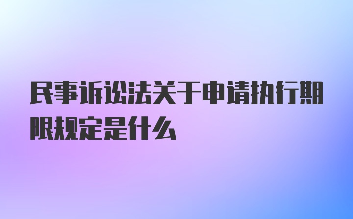 民事诉讼法关于申请执行期限规定是什么