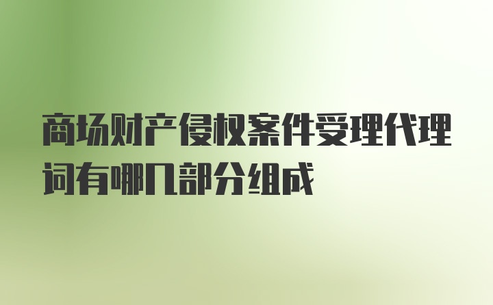 商场财产侵权案件受理代理词有哪几部分组成