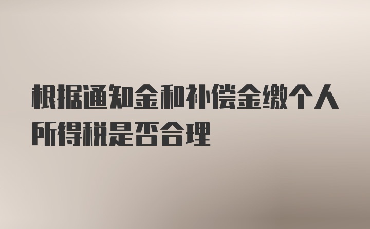 根据通知金和补偿金缴个人所得税是否合理