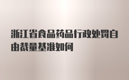 浙江省食品药品行政处罚自由裁量基准如何