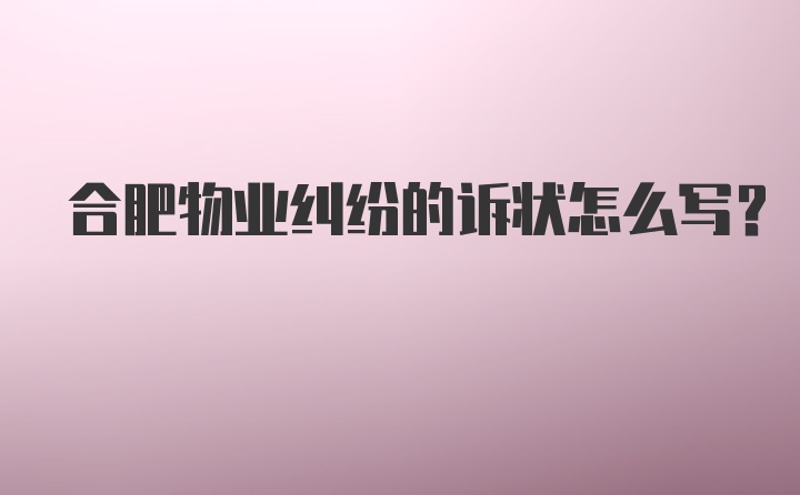 合肥物业纠纷的诉状怎么写？