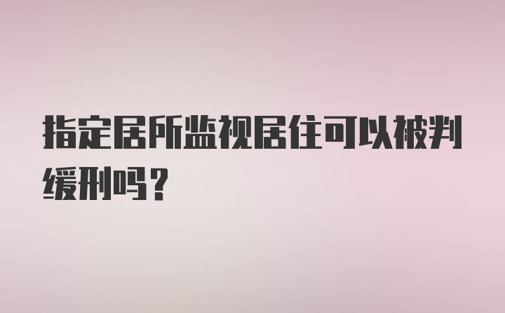 指定居所监视居住可以被判缓刑吗？