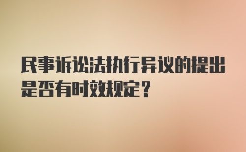 民事诉讼法执行异议的提出是否有时效规定?