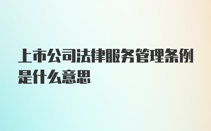 上市公司法律服务管理条例是什么意思