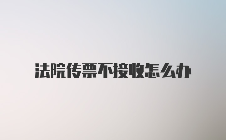 法院传票不接收怎么办