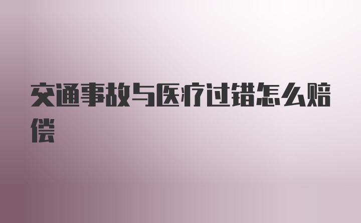 交通事故与医疗过错怎么赔偿