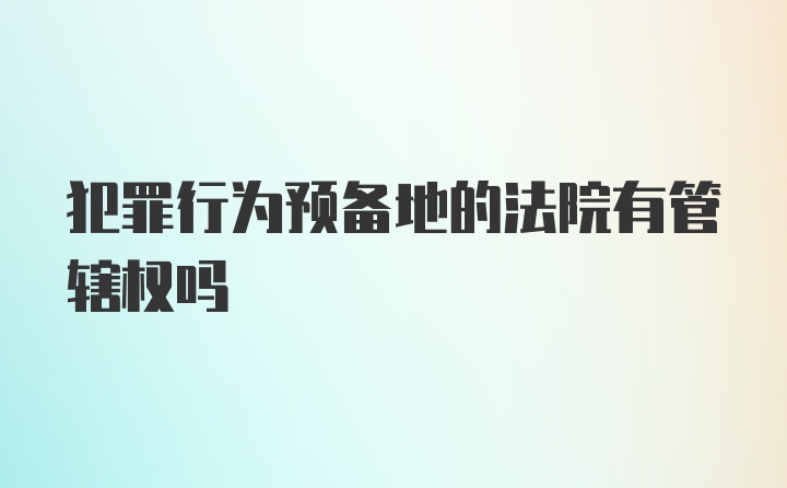 犯罪行为预备地的法院有管辖权吗