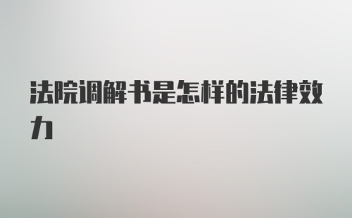 法院调解书是怎样的法律效力