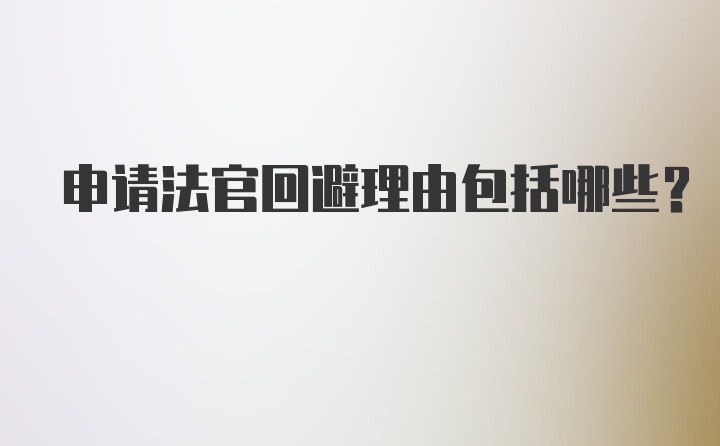 申请法官回避理由包括哪些?