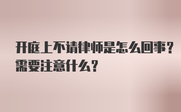 开庭上不请律师是怎么回事？需要注意什么？