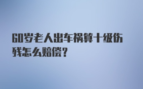 60岁老人出车祸算十级伤残怎么赔偿？