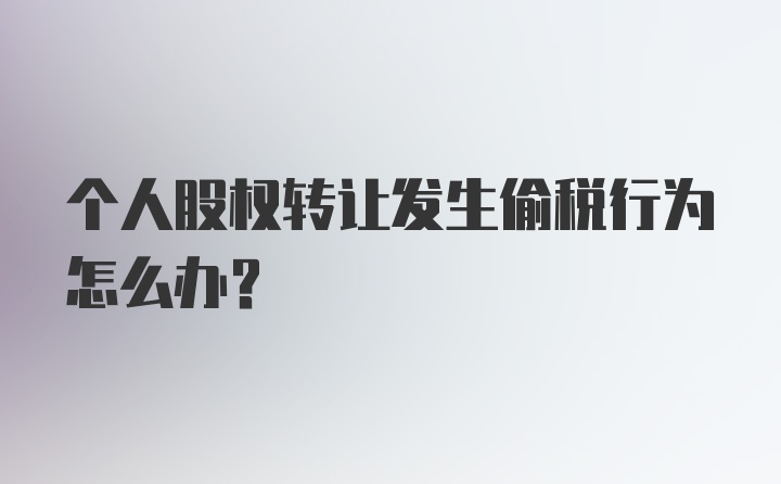 个人股权转让发生偷税行为怎么办?