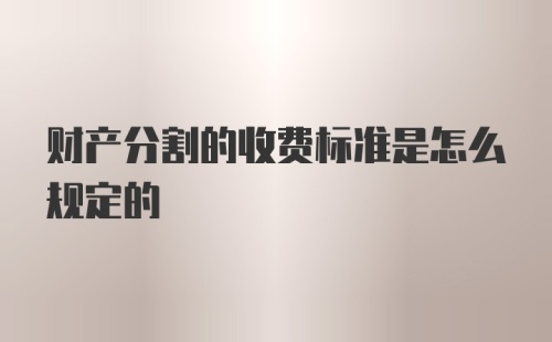 财产分割的收费标准是怎么规定的