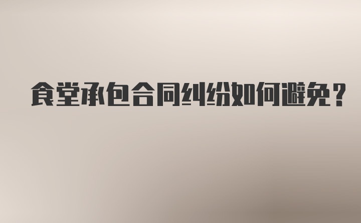 食堂承包合同纠纷如何避免？