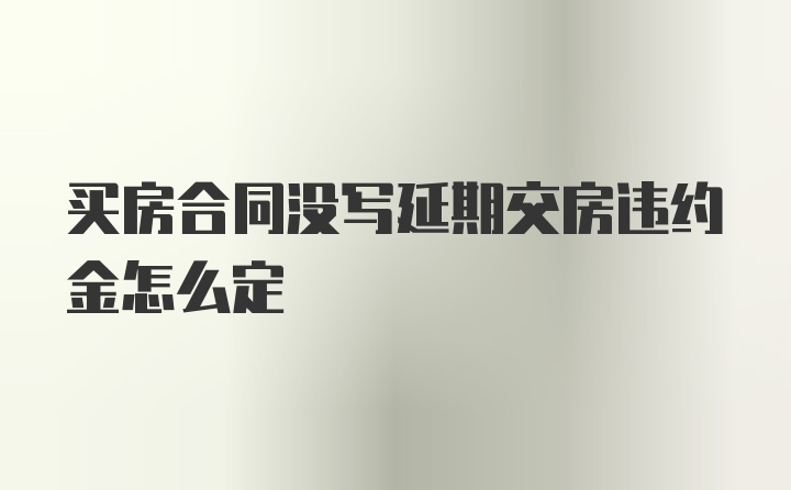 买房合同没写延期交房违约金怎么定