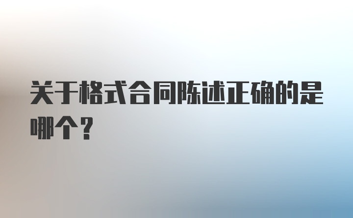 关于格式合同陈述正确的是哪个？
