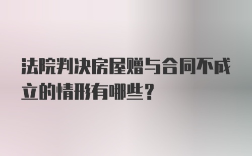 法院判决房屋赠与合同不成立的情形有哪些？