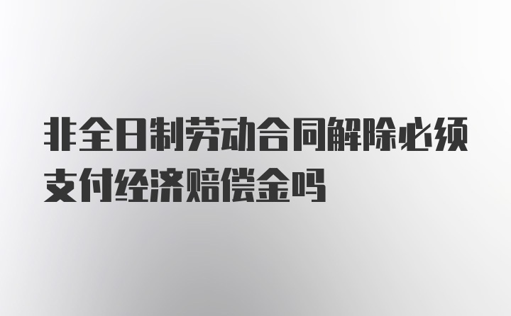 非全日制劳动合同解除必须支付经济赔偿金吗