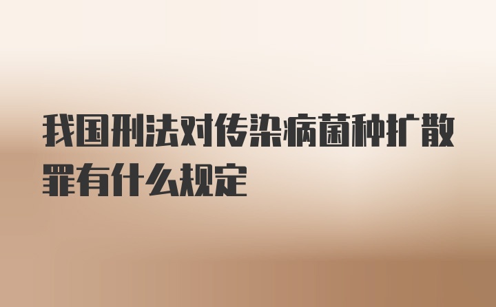 我国刑法对传染病菌种扩散罪有什么规定