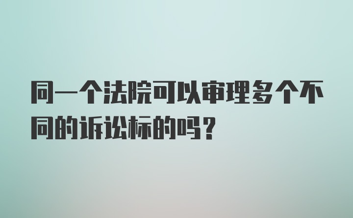 同一个法院可以审理多个不同的诉讼标的吗？