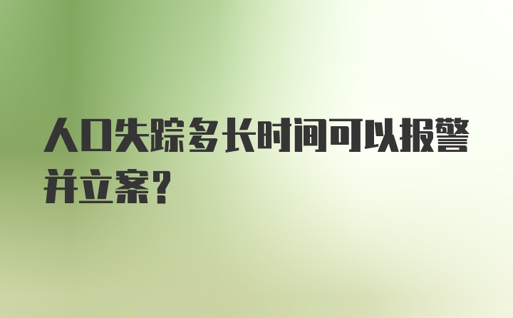 人口失踪多长时间可以报警并立案？