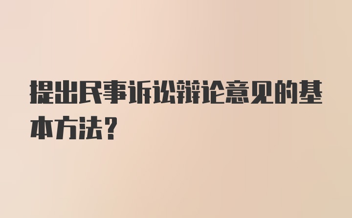 提出民事诉讼辩论意见的基本方法？