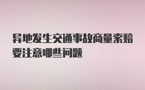 异地发生交通事故商量索赔要注意哪些问题