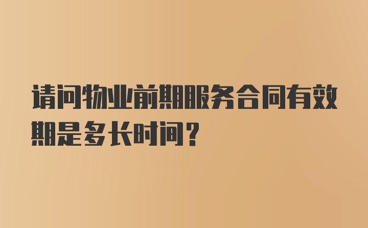 请问物业前期服务合同有效期是多长时间？