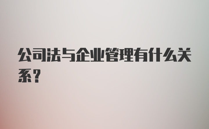 公司法与企业管理有什么关系？