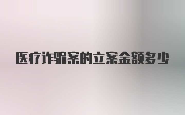 医疗诈骗案的立案金额多少