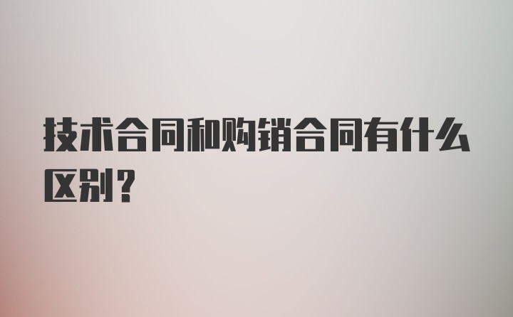 技术合同和购销合同有什么区别？