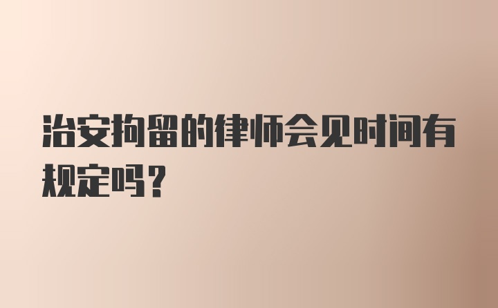 治安拘留的律师会见时间有规定吗？