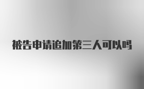 被告申请追加第三人可以吗