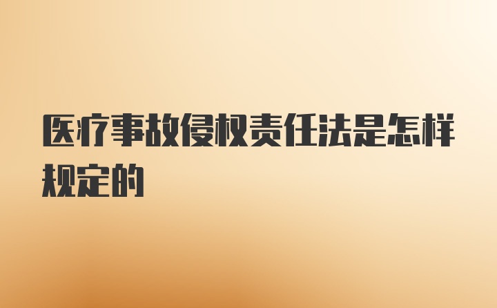 医疗事故侵权责任法是怎样规定的