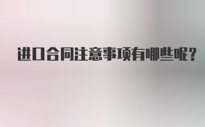 进口合同注意事项有哪些呢？